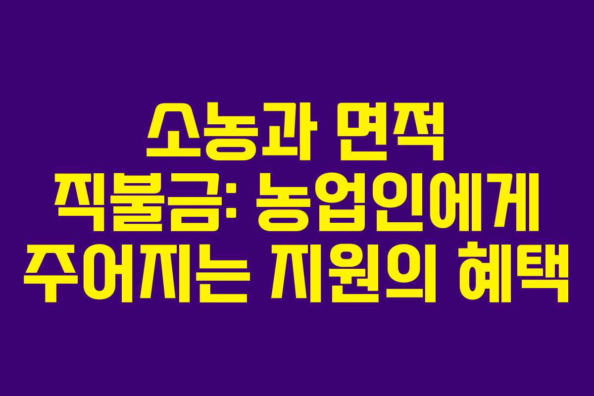소농과 면적 직불금: 농업인에게 주어지는 지원의 혜택