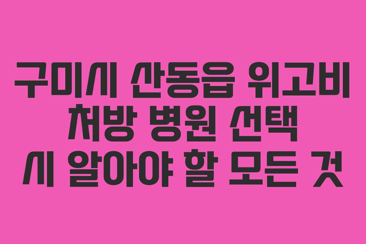 구미시 산동읍 위고비 처방 병원 선택 시 알아야 할 모든 것