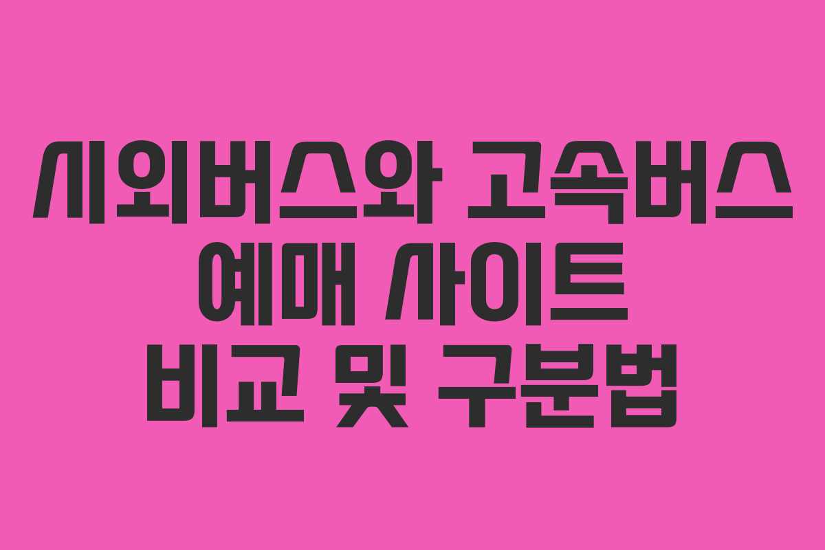 시외버스와 고속버스 예매 사이트 비교 및 구분법