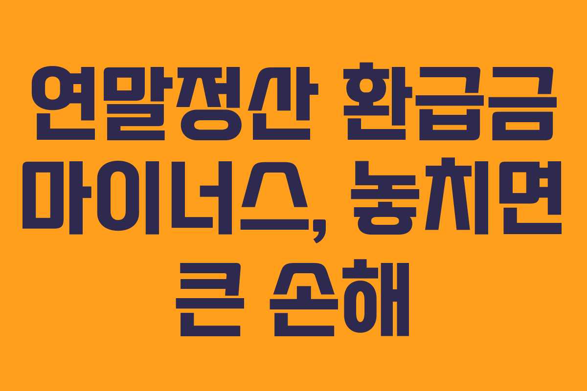 연말정산 환급금 마이너스, 놓치면 큰 손해