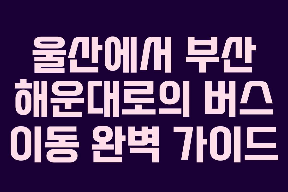 울산에서 부산 해운대로의 버스 이동 완벽 가이드