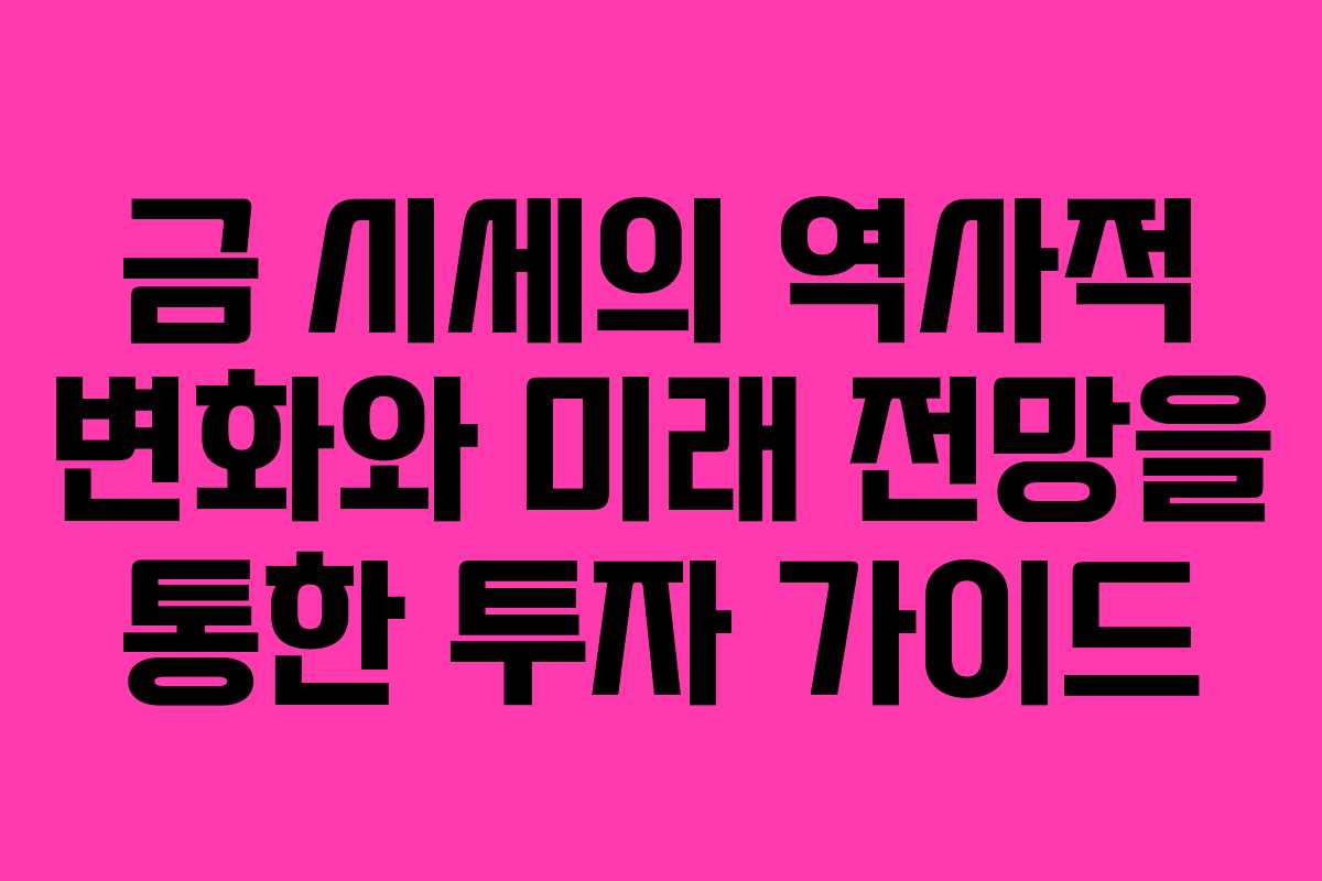 금 시세의 역사적 변화와 미래 전망을 통한 투자 가이드