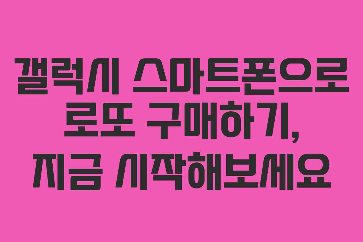 갤럭시 스마트폰으로 로또 구매하기, 지금 시작해보세요