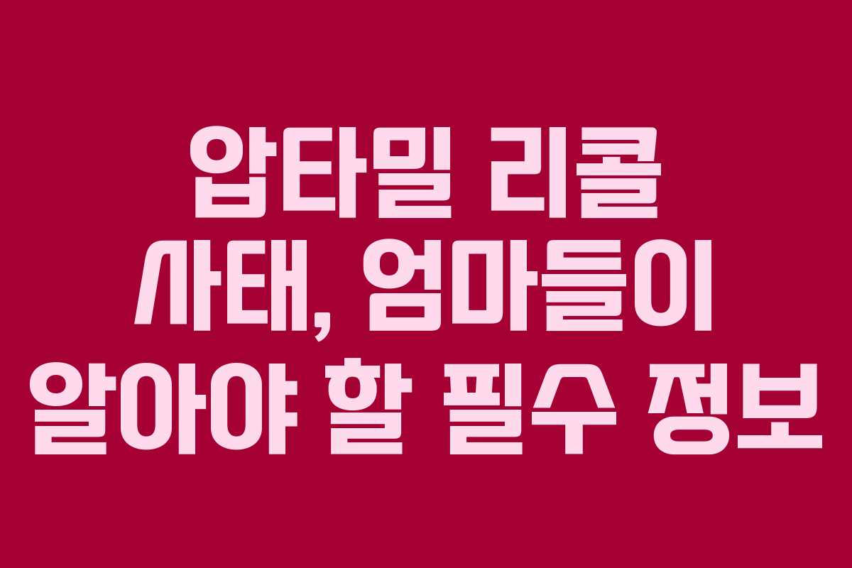압타밀 리콜 사태, 엄마들이 알아야 할 필수 정보