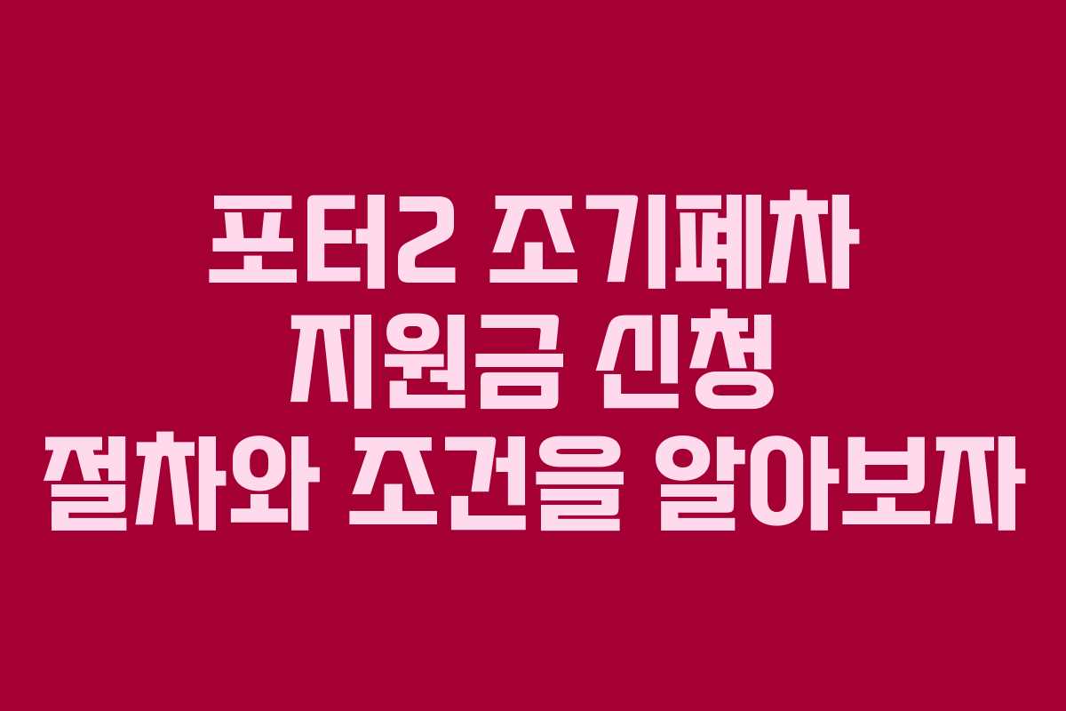포터2 조기폐차 지원금 신청 절차와 조건을 알아보자