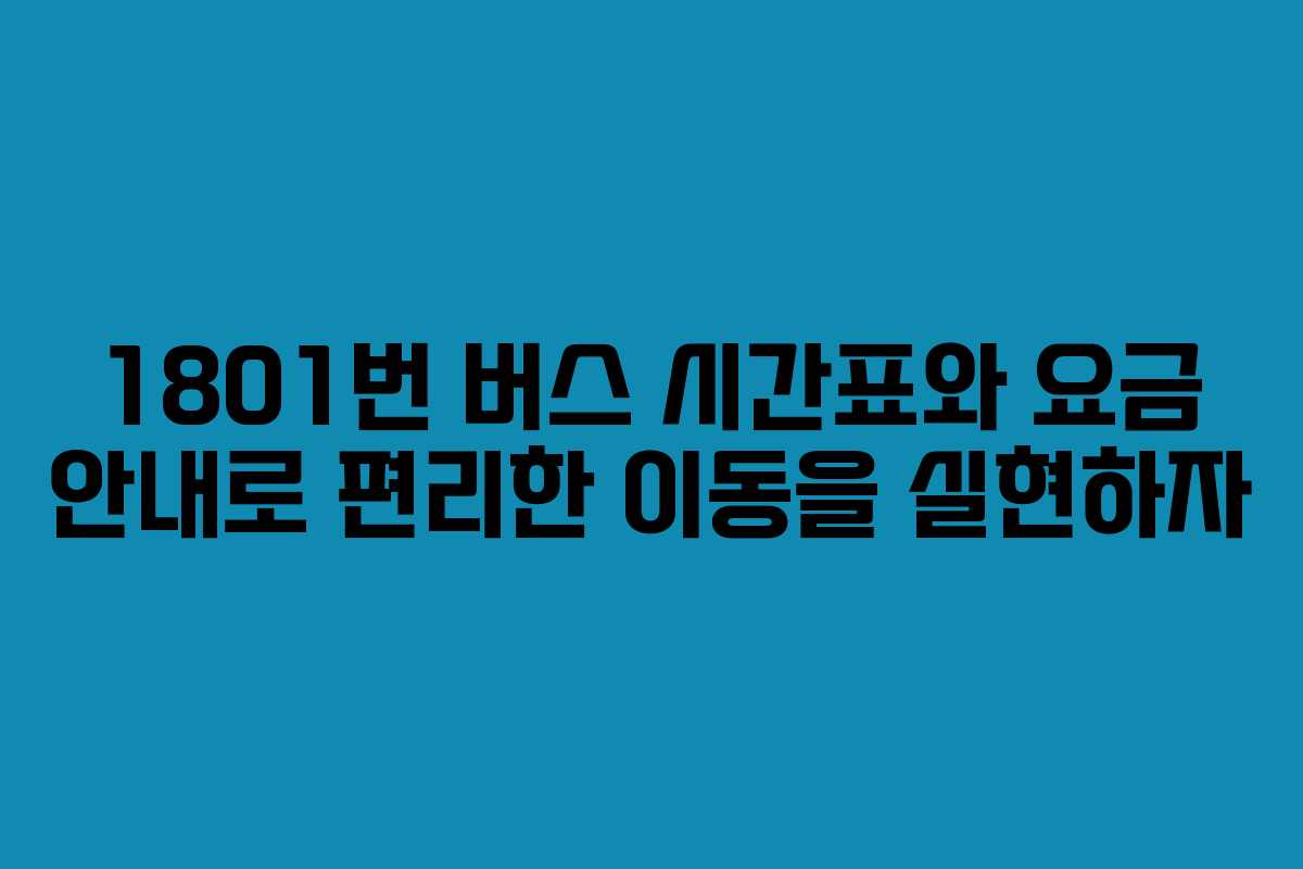 1801번 버스 시간표와 요금 안내로 편리한 이동을 실현하자