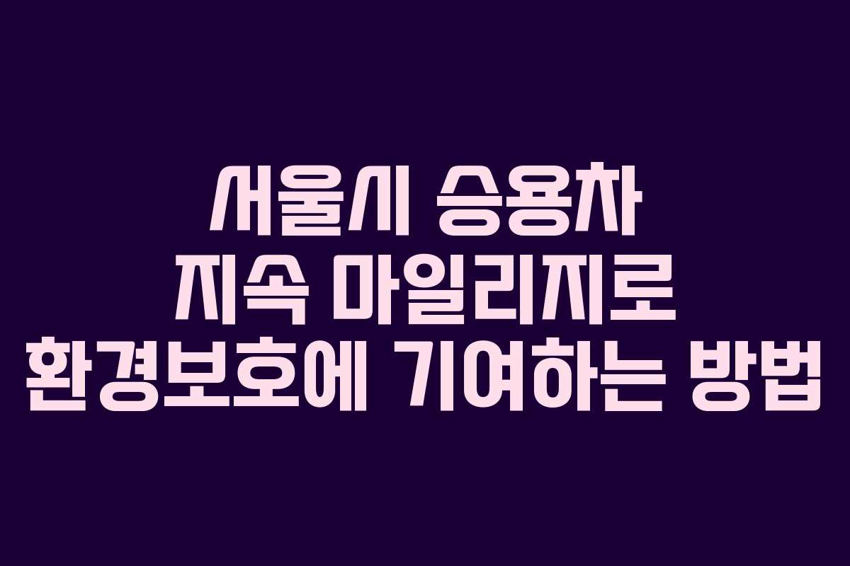 서울시 승용차 지속 마일리지로 환경보호에 기여하는 방법