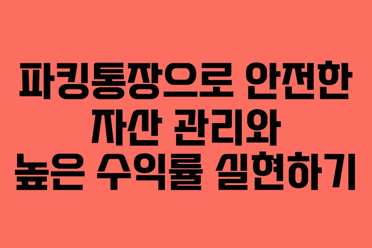파킹통장으로 안전한 자산 관리와 높은 수익률 실현하기
