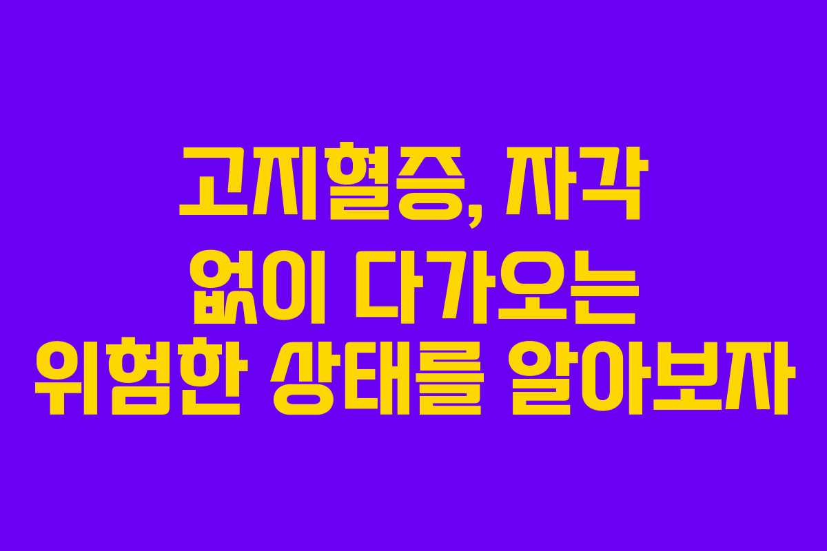 고지혈증, 자각 없이 다가오는 위험한 상태를 알아보자