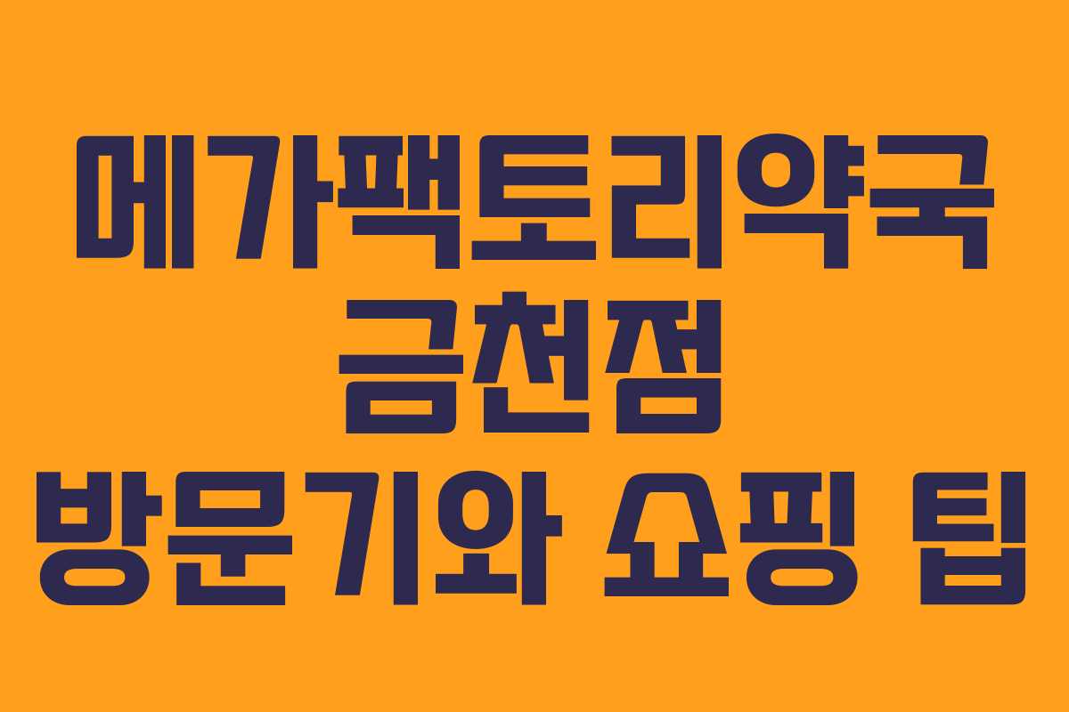 메가팩토리약국 금천점 방문기와 쇼핑 팁