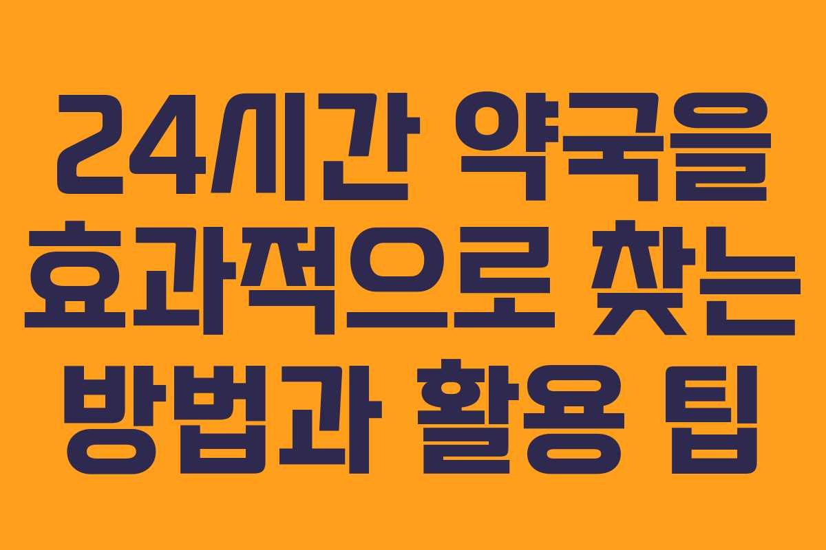 24시간 약국을 효과적으로 찾는 방법과 활용 팁
