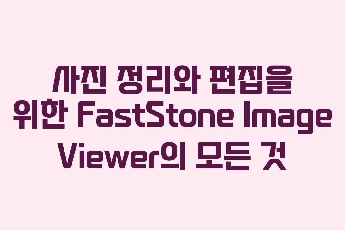 사진 정리와 편집을 위한 FastStone Image Viewer의 모든 것