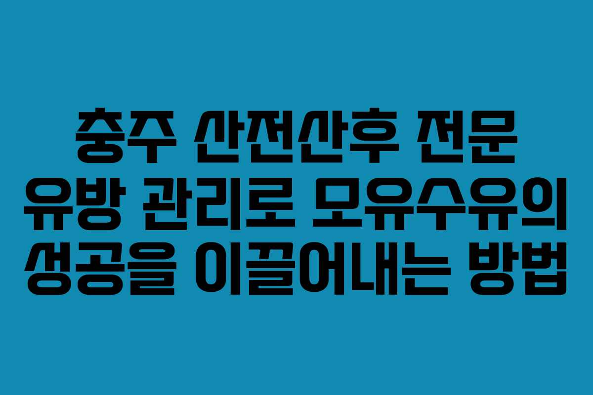 충주 산전산후 전문 유방 관리로 모유수유의 성공을 이끌어내는 방법