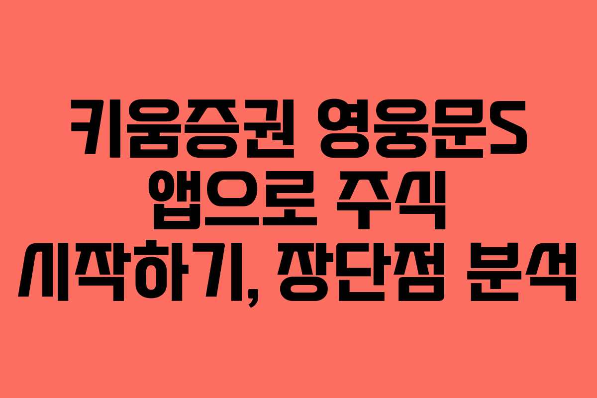 키움증권 영웅문S 앱으로 주식 시작하기, 장단점 분석