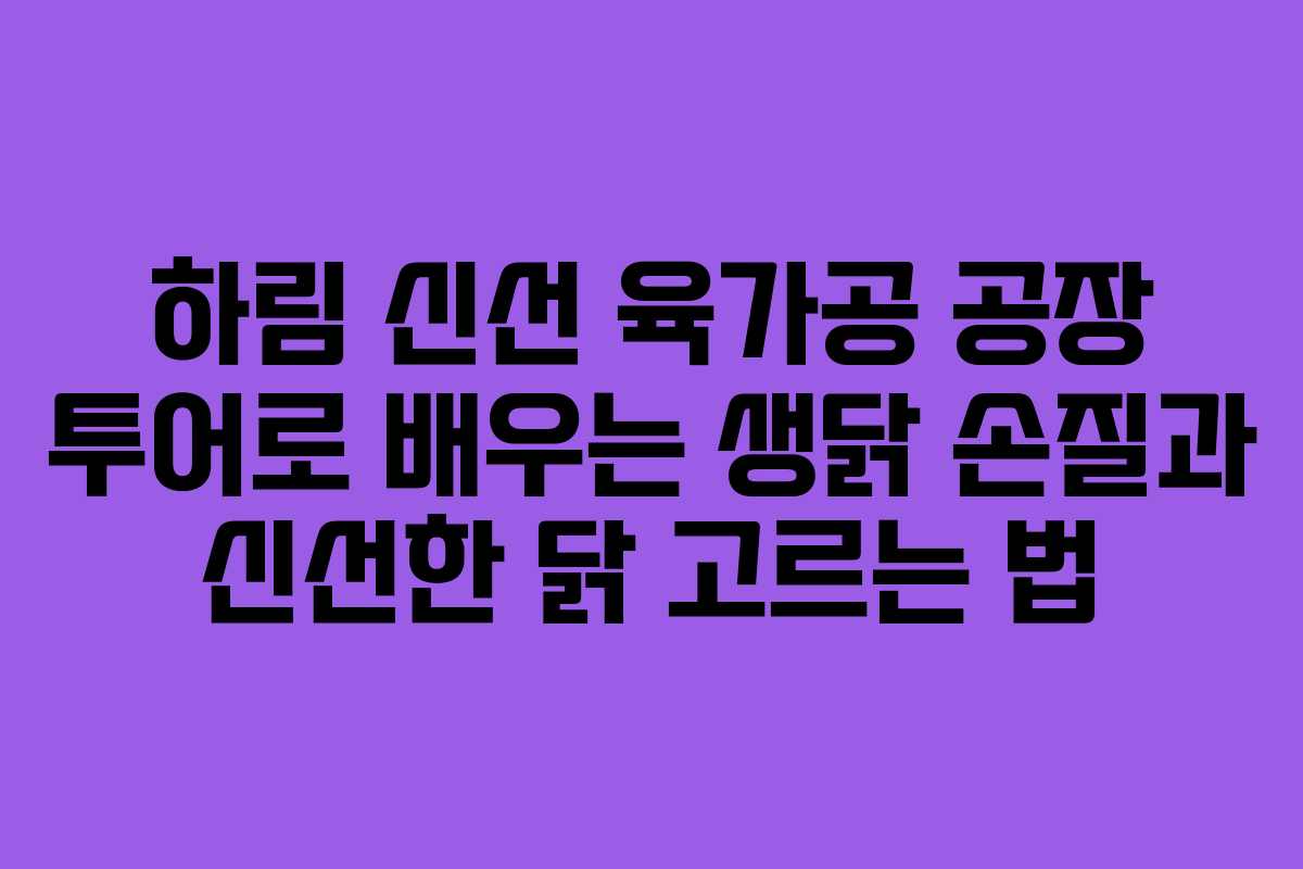 하림 신선 육가공 공장 투어로 배우는 생닭 손질과 신선한 닭 고르는 법