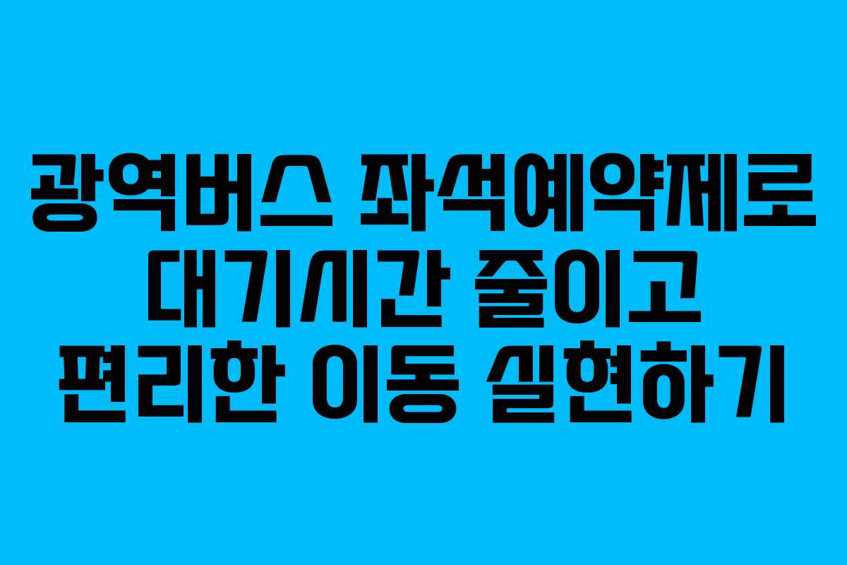 광역버스 좌석예약제로 대기시간 줄이고 편리한 이동 실현하기