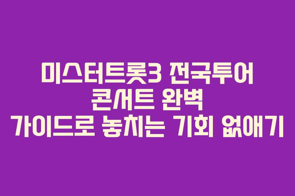 미스터트롯3 전국투어 콘서트 완벽 가이드로 놓치는 기회 없애기
