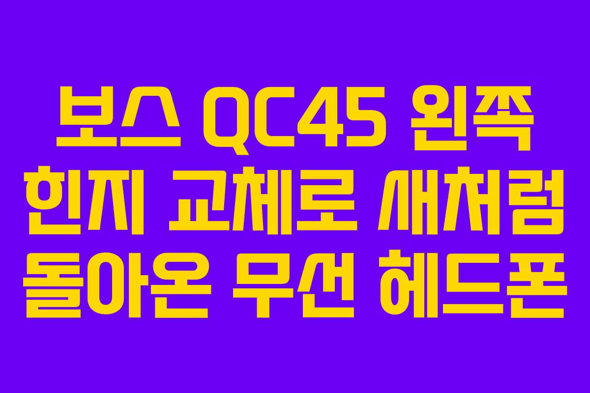 보스 QC45 왼쪽 힌지 교체로 새처럼 돌아온 무선 헤드폰