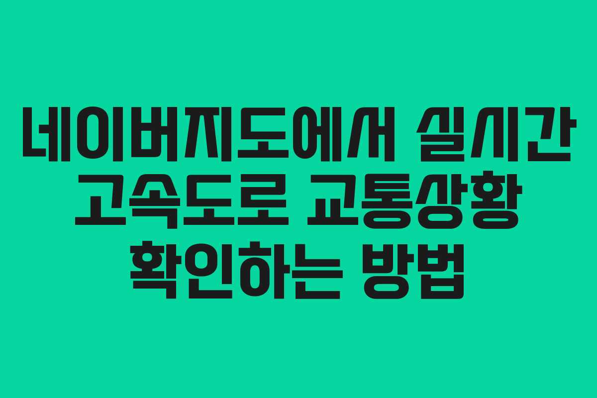 네이버지도에서 실시간 고속도로 교통상황 확인하는 방법