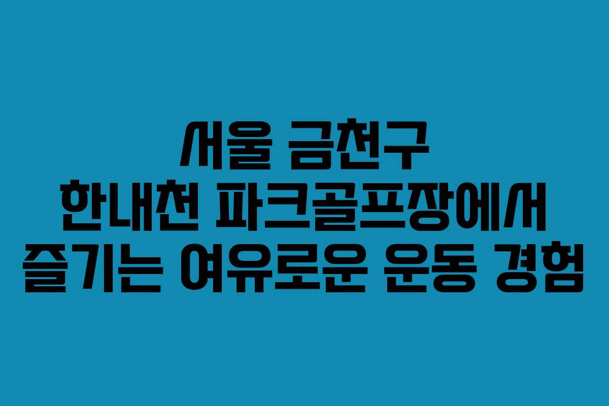 서울 금천구 한내천 파크골프장에서 즐기는 여유로운 운동 경험