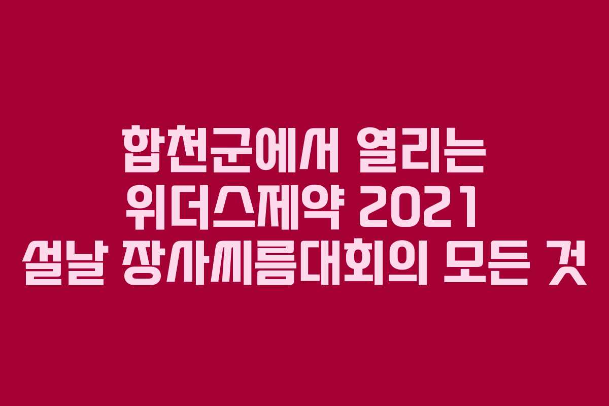 합천군에서 열리는 위더스제약 2021 설날 장사씨름대회의 모든 것