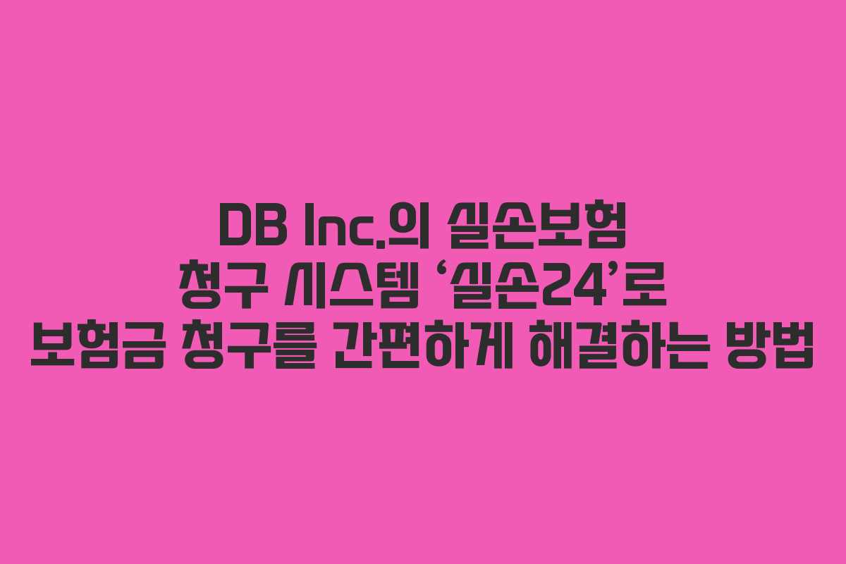 DB Inc.의 실손보험 청구 시스템 ‘실손24’로 보험금 청구를 간편하게 해결하는 방법