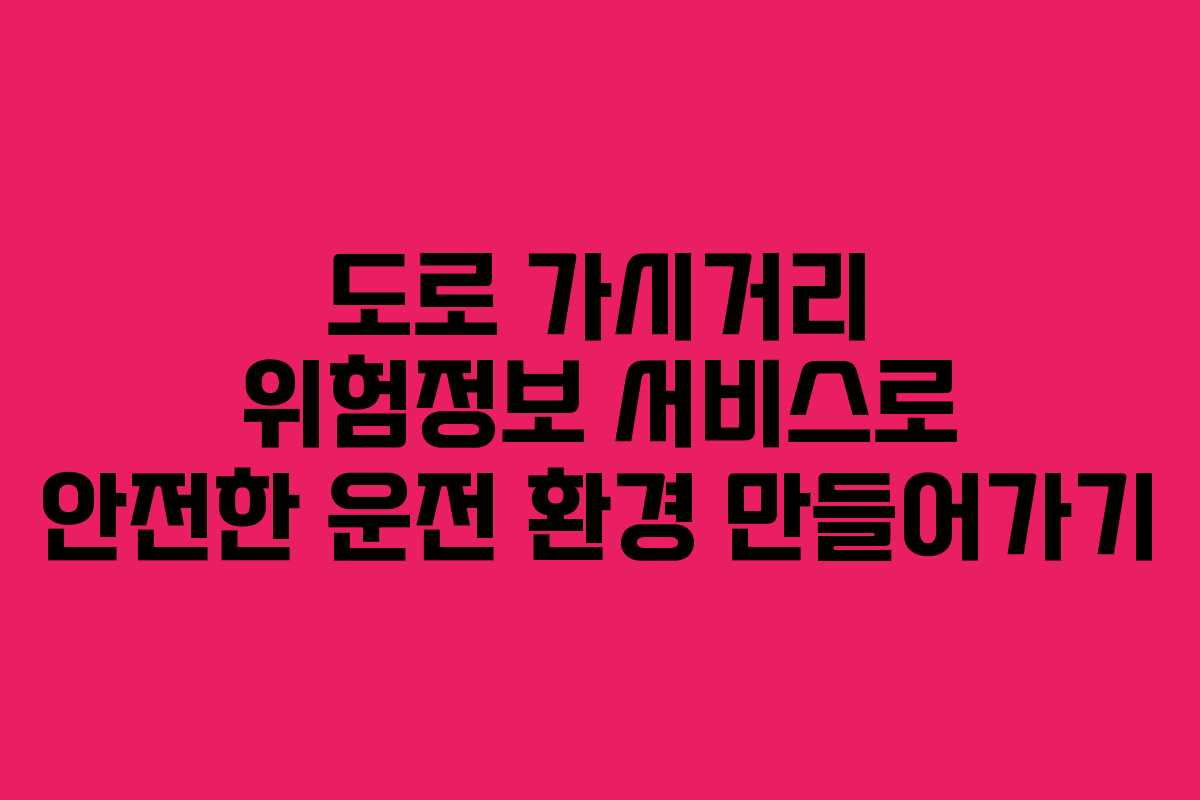 도로 가시거리 위험정보 서비스로 안전한 운전 환경 만들어가기