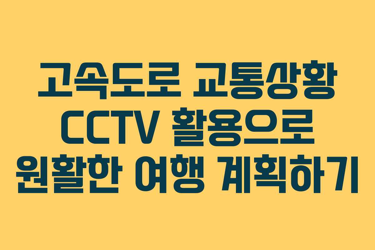 고속도로 교통상황 CCTV 활용으로 원활한 여행 계획하기