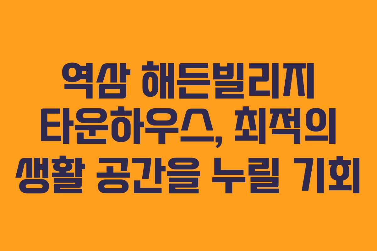 역삼 해든빌리지 타운하우스, 최적의 생활 공간을 누릴 기회