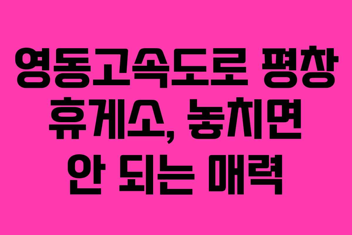 영동고속도로 평창 휴게소, 놓치면 안 되는 매력