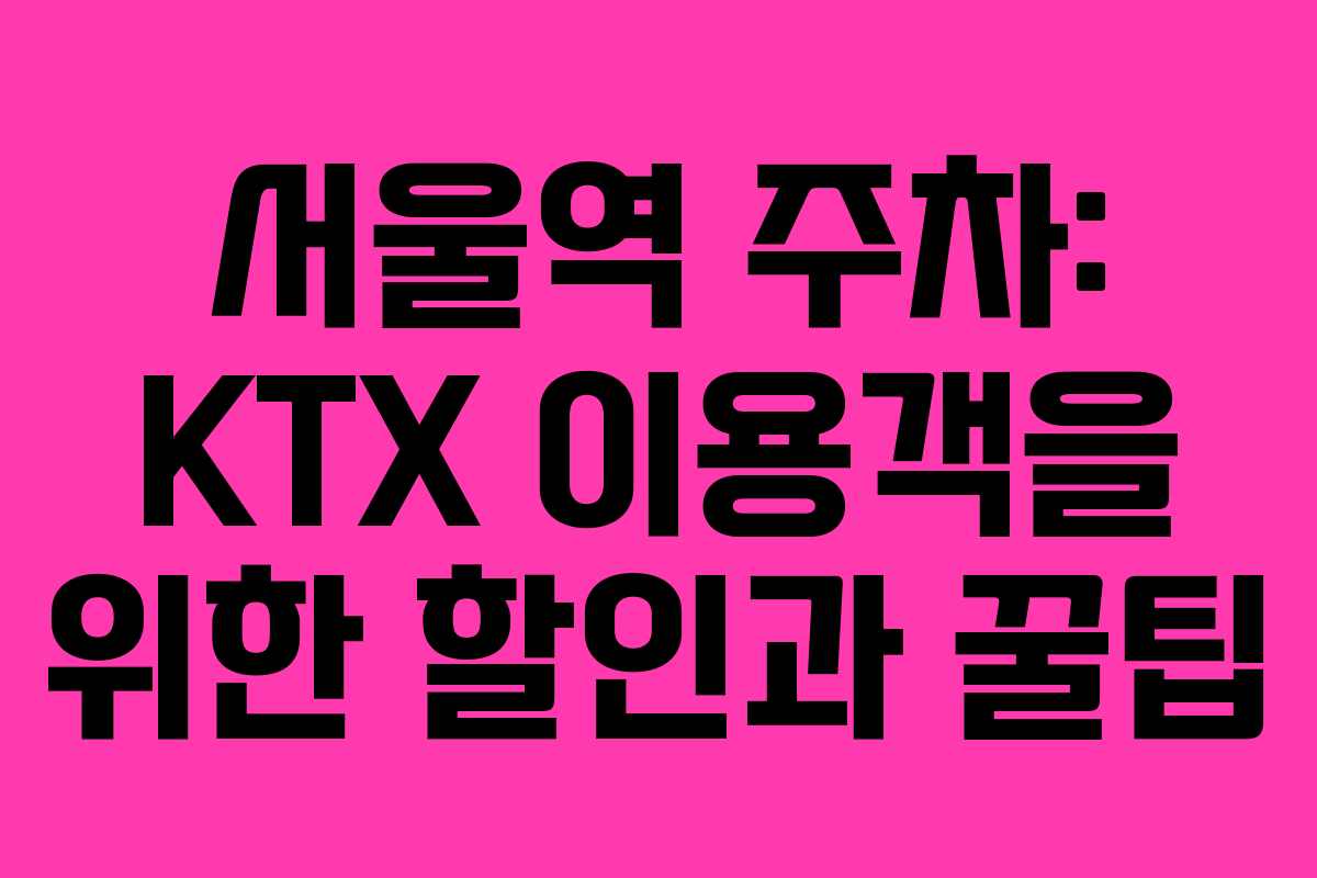 서울역 주차: KTX 이용객을 위한 할인과 꿀팁