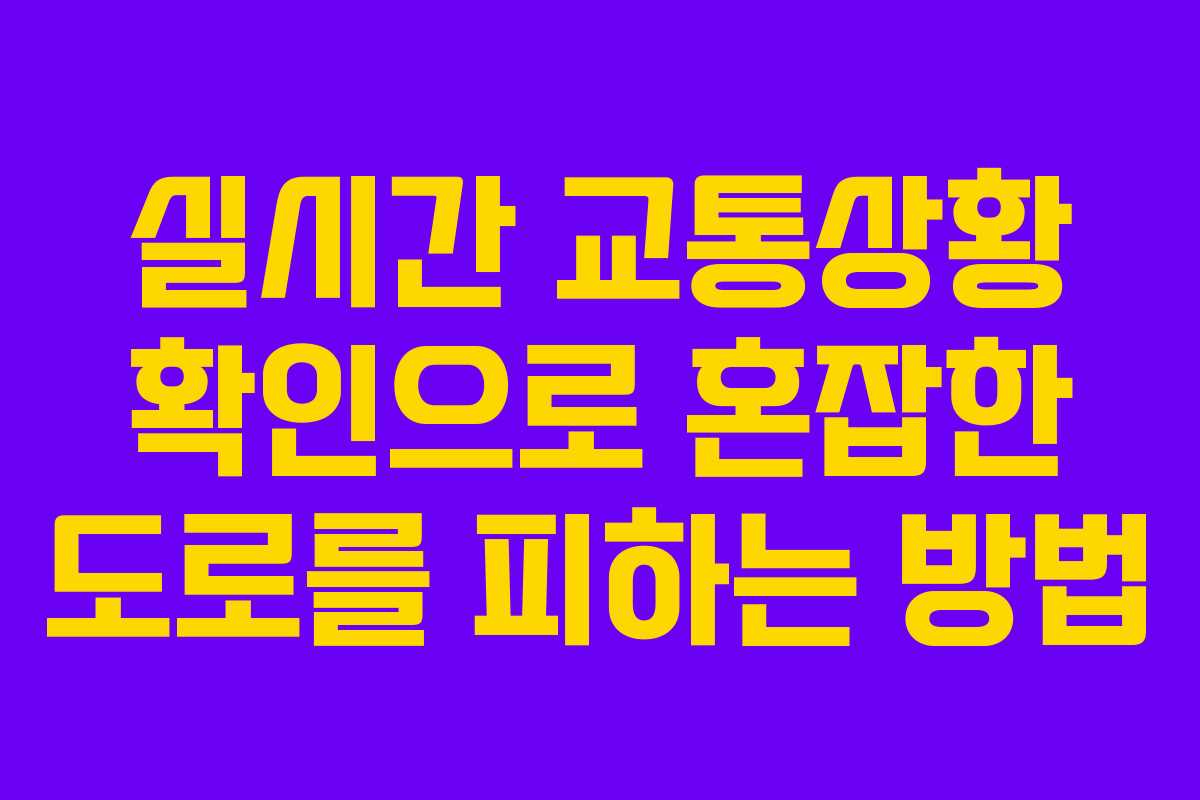 실시간 교통상황 확인으로 혼잡한 도로를 피하는 방법