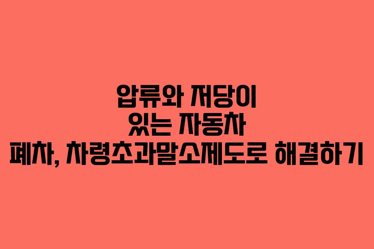 압류와 저당이 있는 자동차 폐차, 차령초과말소제도로 해결하기