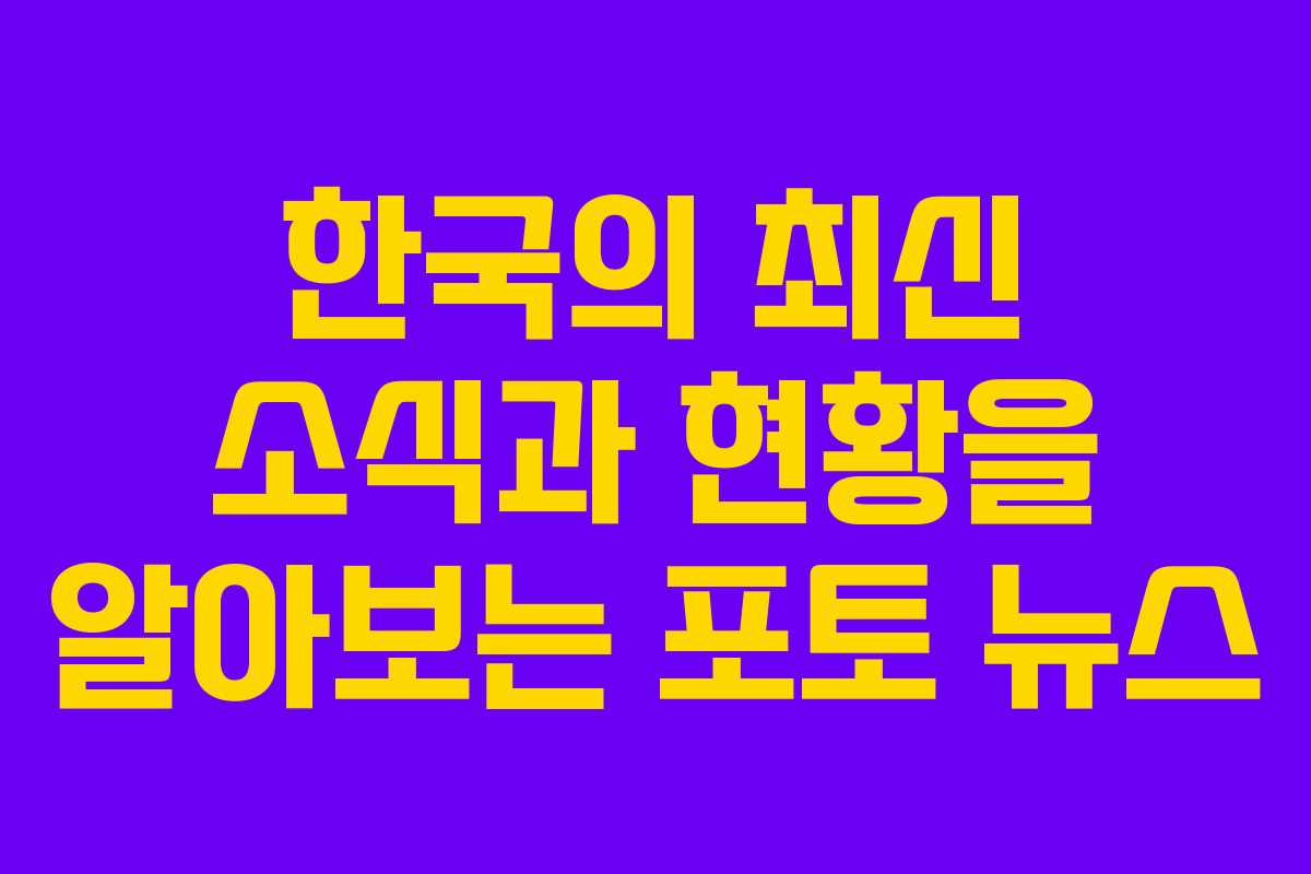 한국의 최신 소식과 현황을 알아보는 포토 뉴스