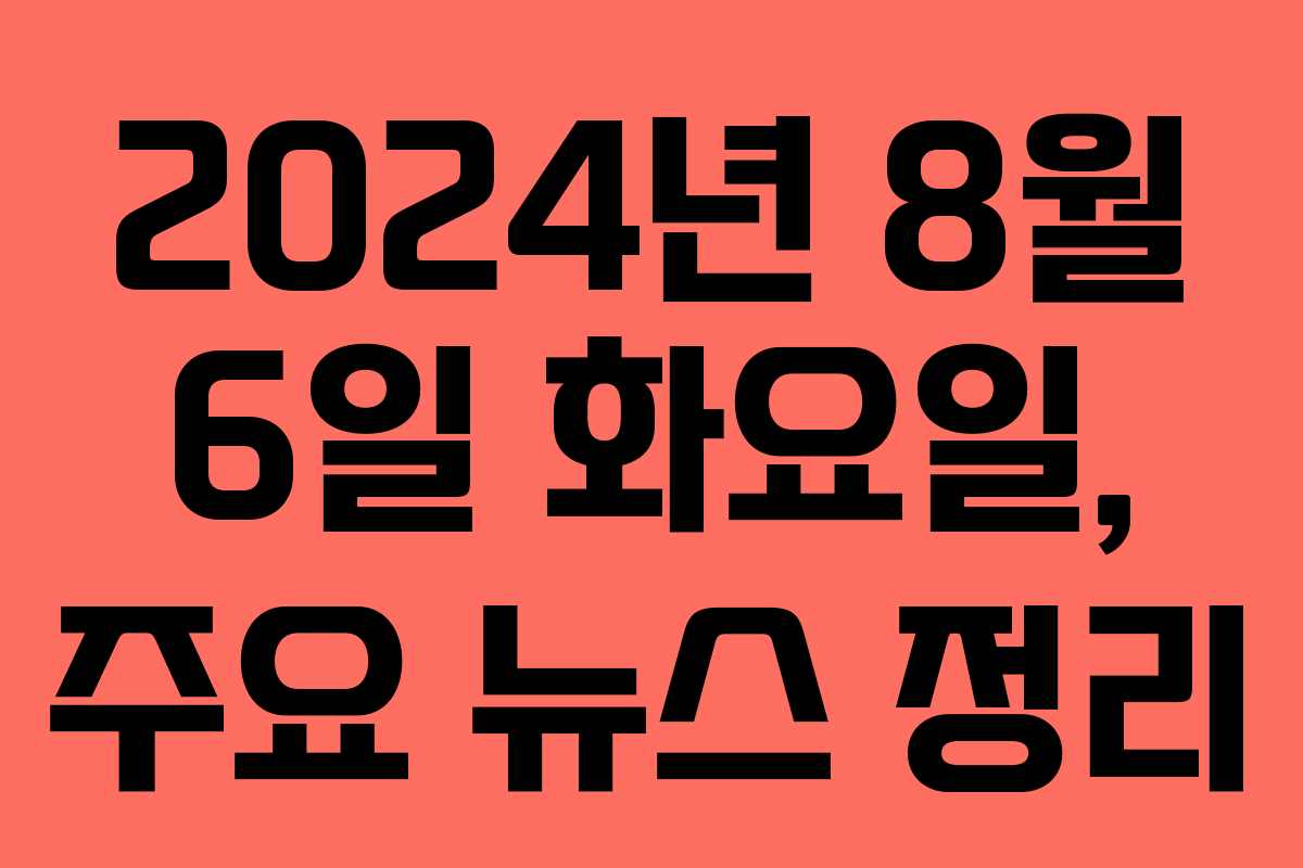2024년 8월 6일 화요일, 주요 뉴스 정리