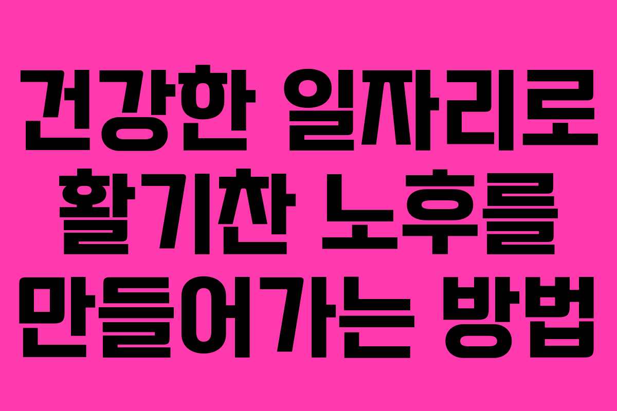 건강한 일자리로 활기찬 노후를 만들어가는 방법