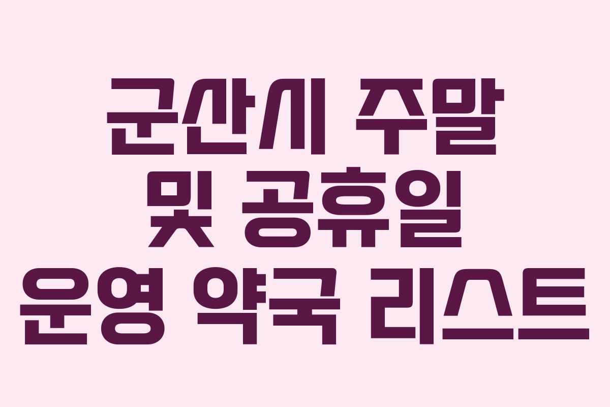 군산시 주말 및 공휴일 운영 약국 리스트