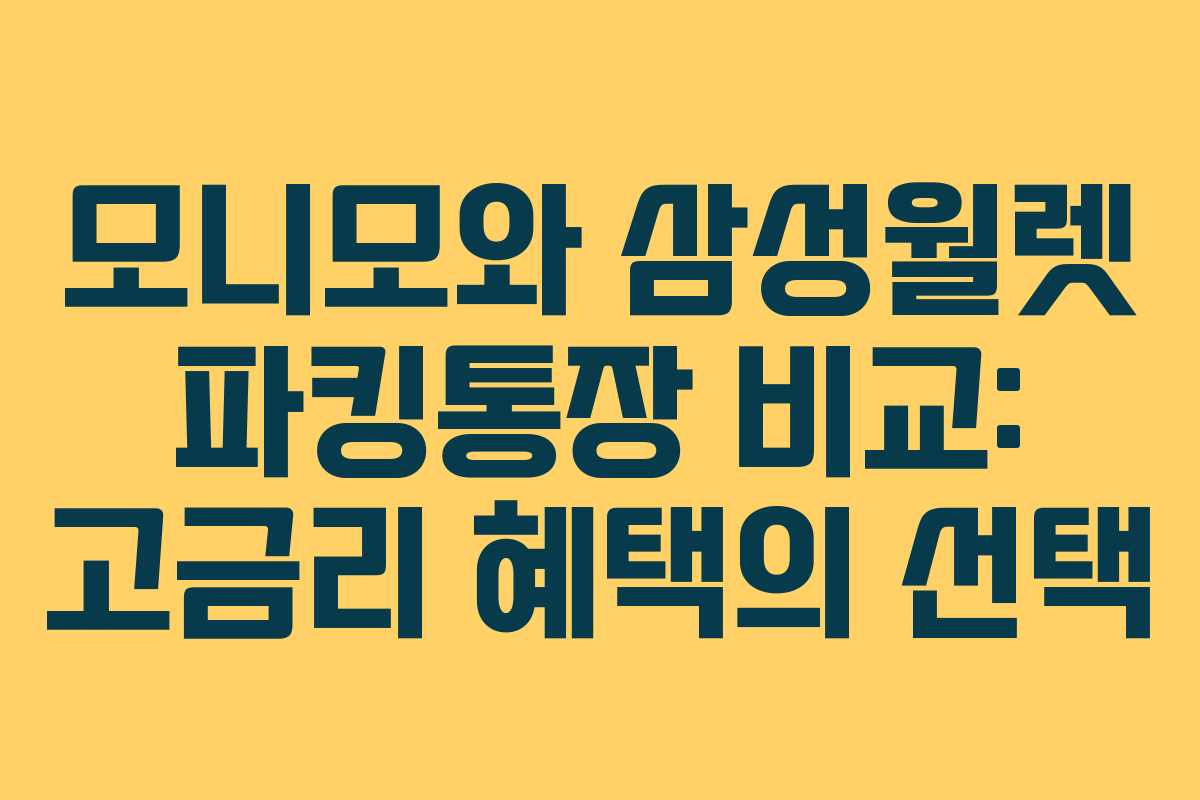 모니모와 삼성월렛 파킹통장 비교: 고금리 혜택의 선택