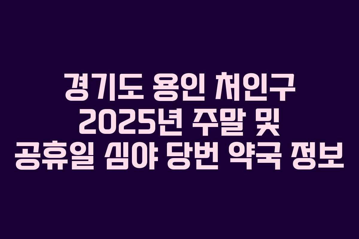 경기도 용인 처인구 2025년 주말 및 공휴일 심야 당번 약국 정보