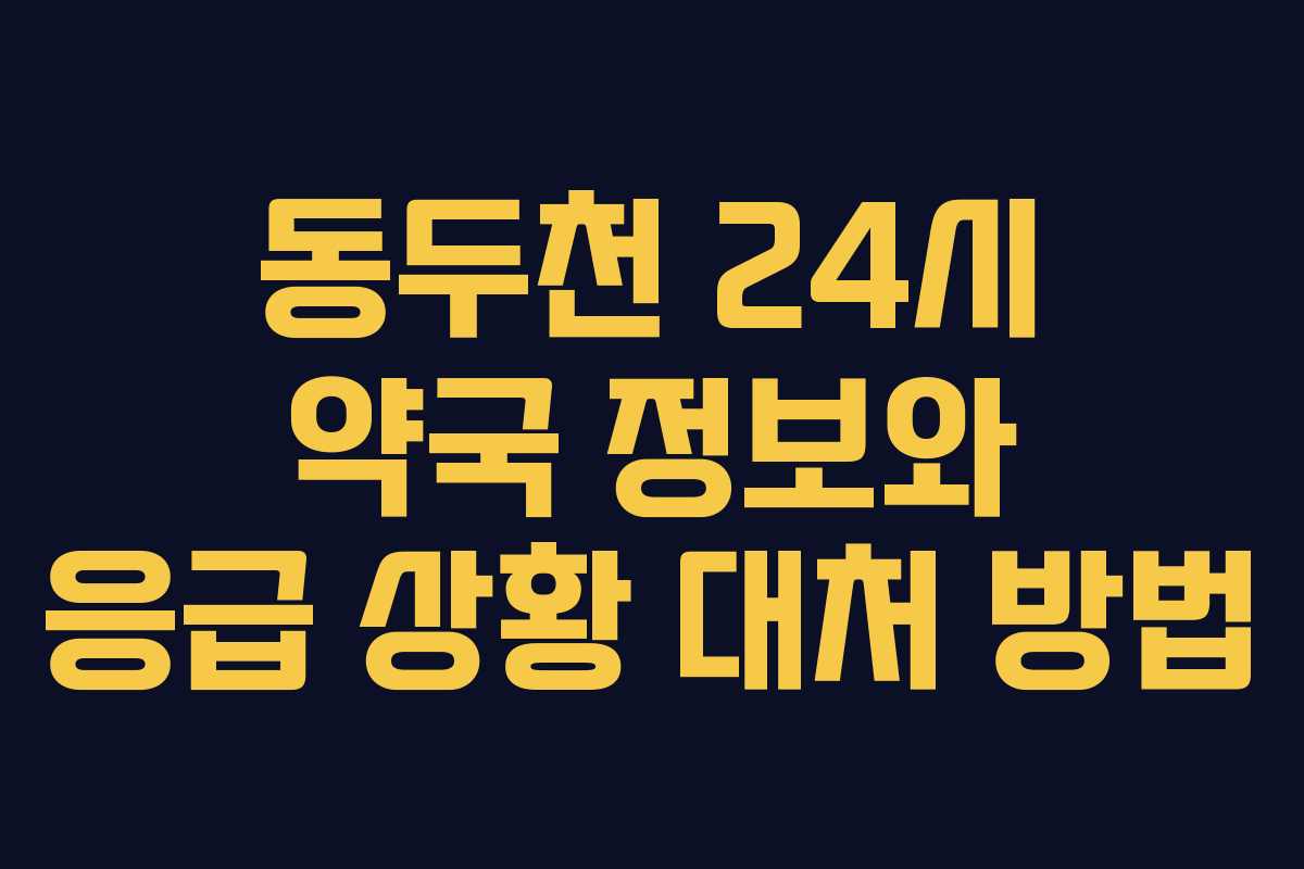 동두천 24시 약국 정보와 응급 상황 대처 방법
