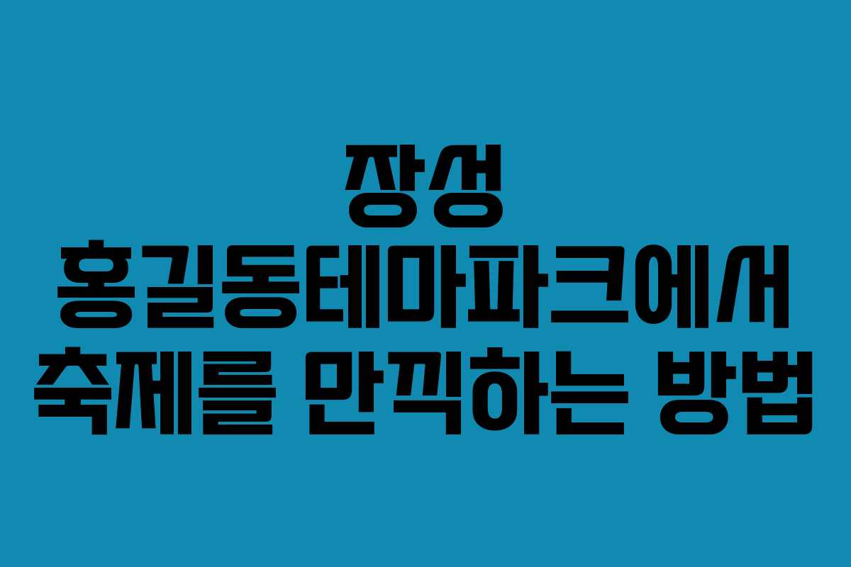 장성 홍길동테마파크에서 축제를 만끽하는 방법