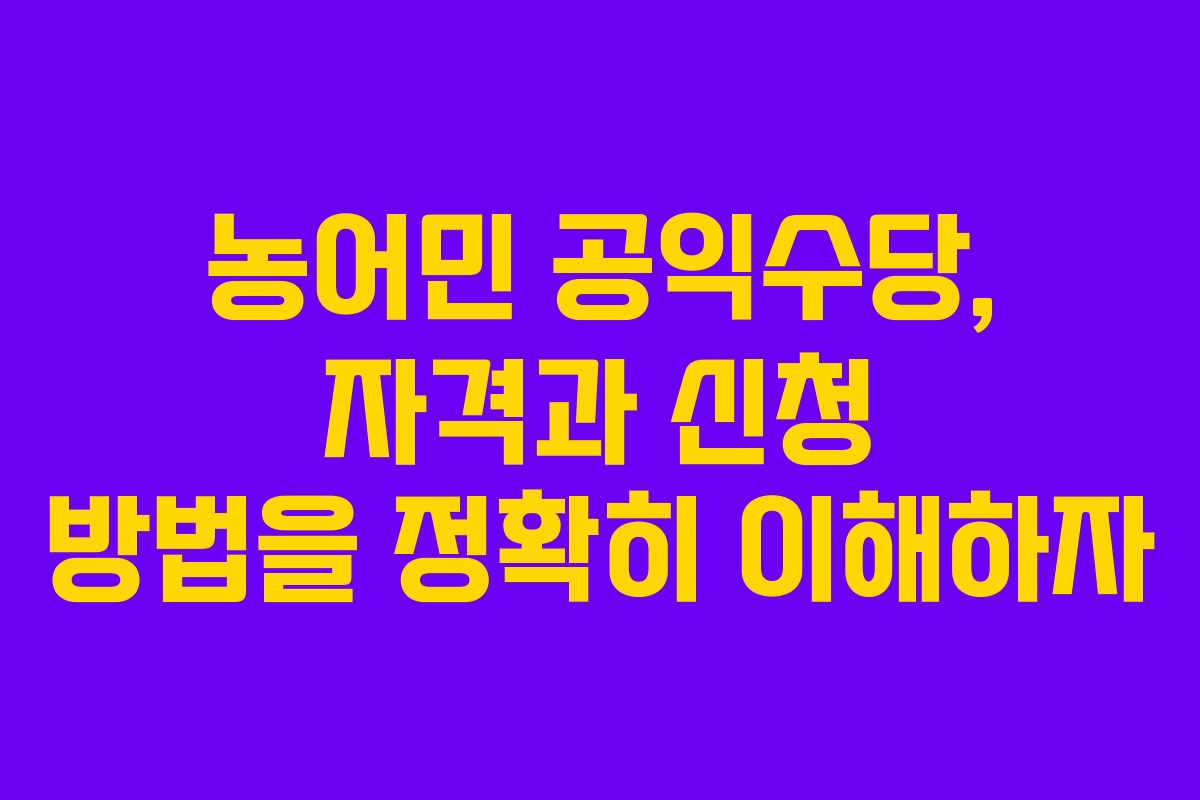 농어민 공익수당, 자격과 신청 방법을 정확히 이해하자