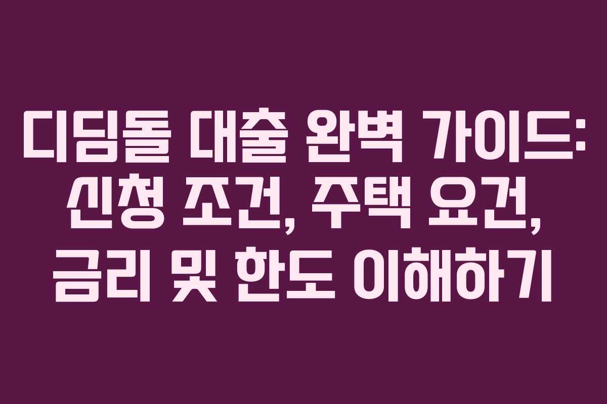 디딤돌 대출 완벽 가이드: 신청 조건, 주택 요건, 금리 및 한도 이해하기