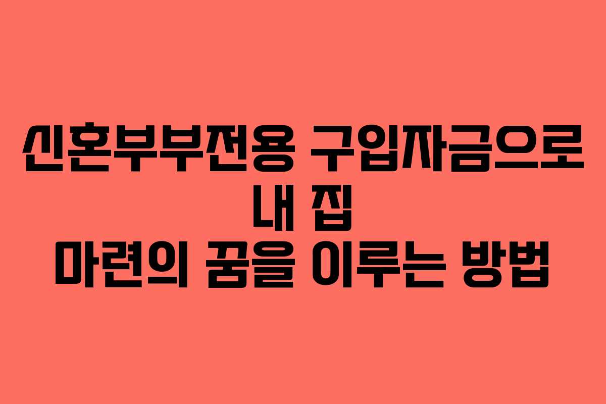 신혼부부전용 구입자금으로 내 집 마련의 꿈을 이루는 방법
