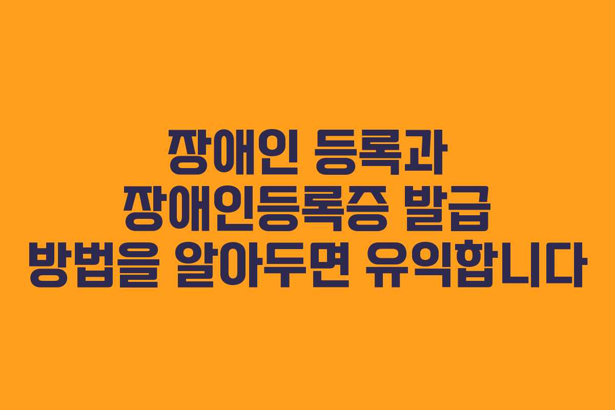 장애인 등록과 장애인등록증 발급 방법을 알아두면 유익합니다