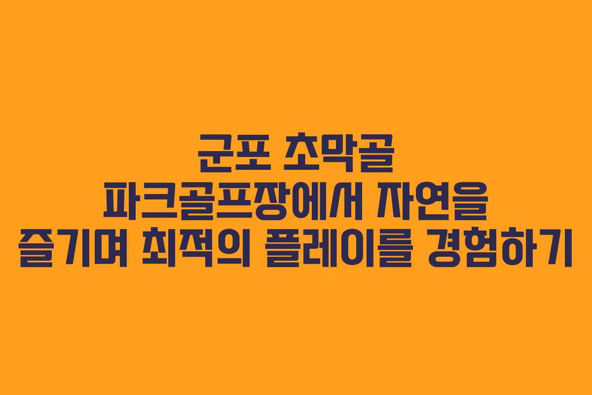 군포 초막골 파크골프장에서 자연을 즐기며 최적의 플레이를 경험하기