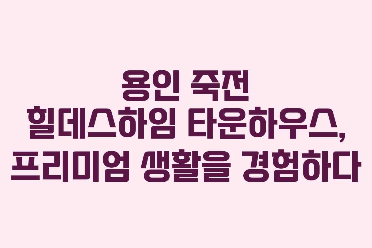 용인 죽전 힐데스하임 타운하우스, 프리미엄 생활을 경험하다