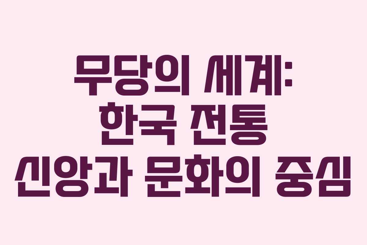무당의 세계: 한국 전통 신앙과 문화의 중심