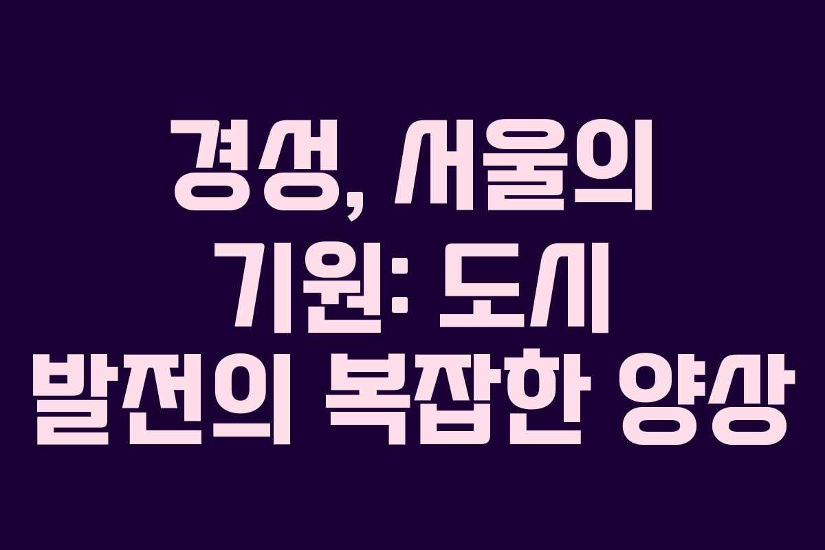 경성, 서울의 기원: 도시 발전의 복잡한 양상