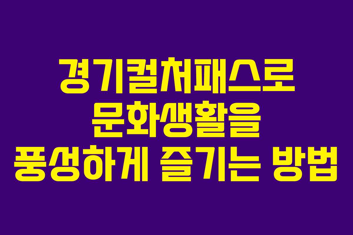 경기컬처패스로 문화생활을 풍성하게 즐기는 방법